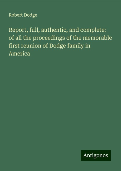 Report, full, authentic, and complete: of all the proceedings of the memorable first reunion of Dodge family in America