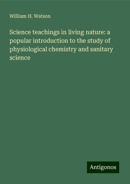Science teachings in living nature: a popular introduction to the study of physiological chemistry and sanitary science