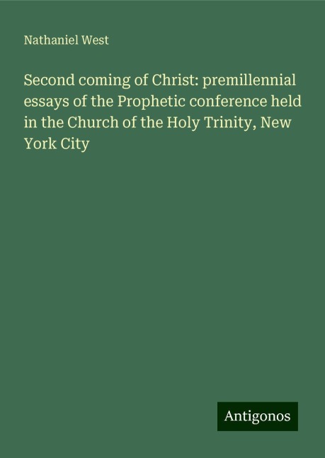 Second coming of Christ: premillennial essays of the Prophetic conference held in the Church of the Holy Trinity, New York City