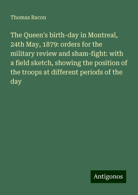 The Queens birth-day in Montreal, 24th May, 1879: orders for the military review and sham-fight: with a field sketch, showing the position of the troops at different periods of the day