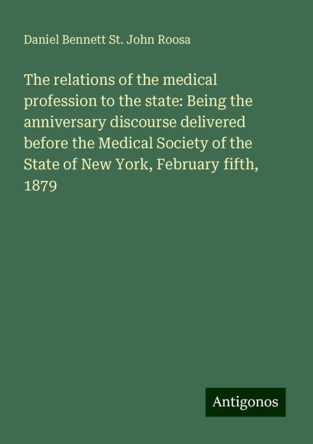 The relations of the medical profession to the state: Being the anniversary discourse delivered before the Medical Society of the State of New York, February fifth, 1879