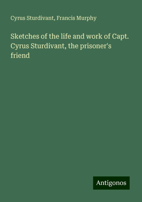 Sketches of the life and work of Capt. Cyrus Sturdivant, the prisoners friend
