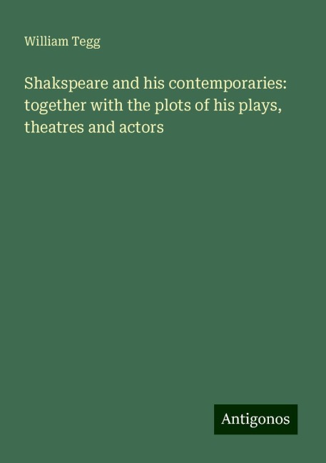 Shakspeare and his contemporaries: together with the plots of his plays, theatres and actors