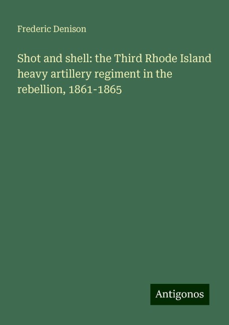 Shot and shell: the Third Rhode Island heavy artillery regiment in the rebellion, 1861-1865