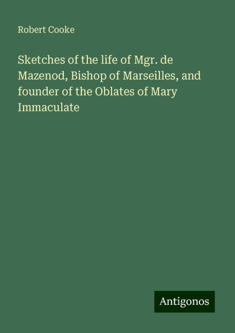 Sketches of the life of Mgr. de Mazenod, Bishop of Marseilles, and founder of the Oblates of Mary Immaculate