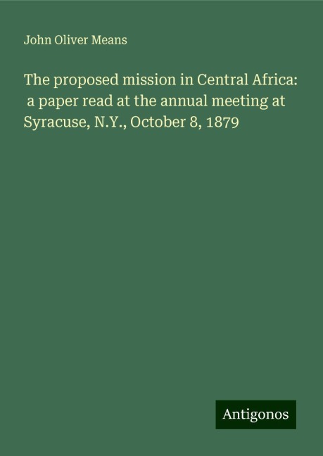 The proposed mission in Central Africa:  a paper read at the annual meeting at Syracuse, N.Y., October 8, 1879