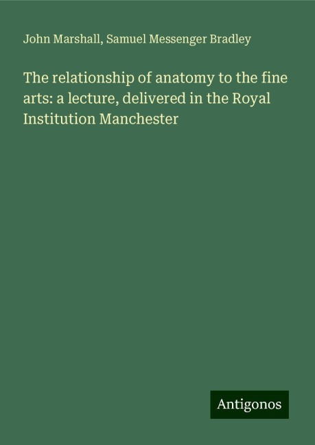 The relationship of anatomy to the fine arts: a lecture, delivered in the Royal Institution Manchester