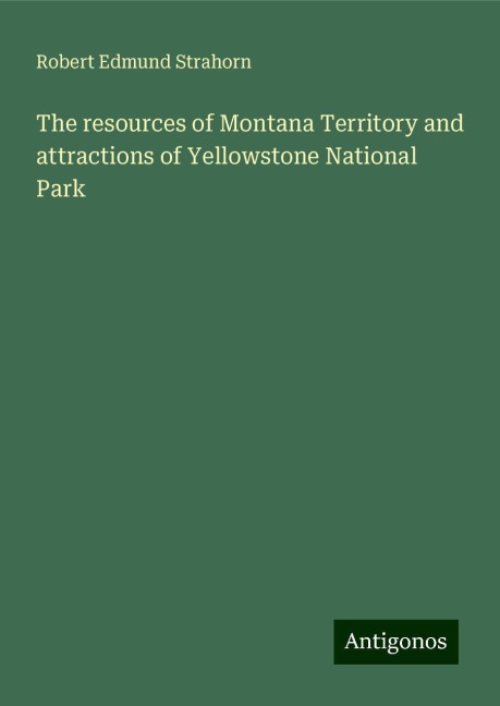The resources of Montana Territory and attractions of Yellowstone National Park