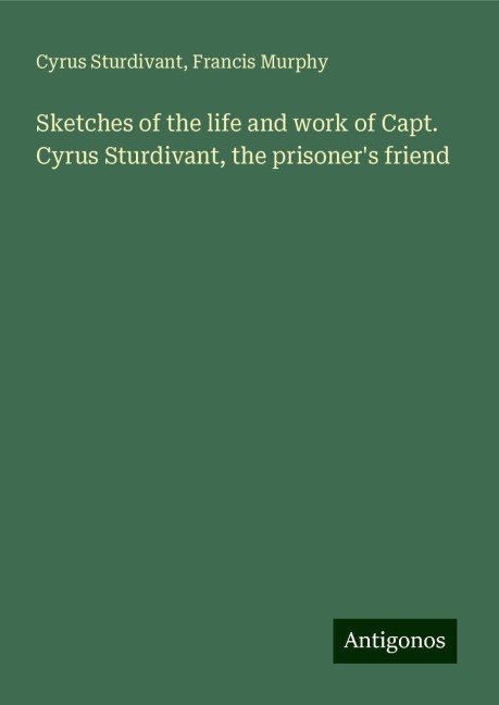 Sketches of the life and work of Capt. Cyrus Sturdivant, the prisoners friend