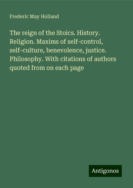 The reign of the Stoics. History. Religion. Maxims of self-control, self-culture, benevolence, justice. Philosophy. With citations of authors quoted from on each page