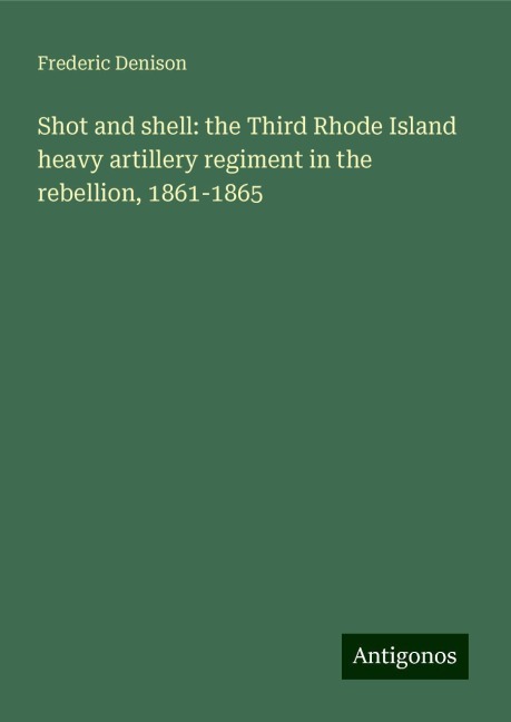 Shot and shell: the Third Rhode Island heavy artillery regiment in the rebellion, 1861-1865