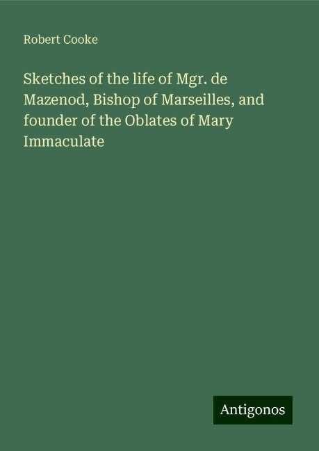 Sketches of the life of Mgr. de Mazenod, Bishop of Marseilles, and founder of the Oblates of Mary Immaculate