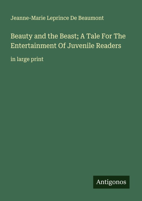 Beauty and the Beast; A Tale For The Entertainment Of Juvenile Readers: in large print