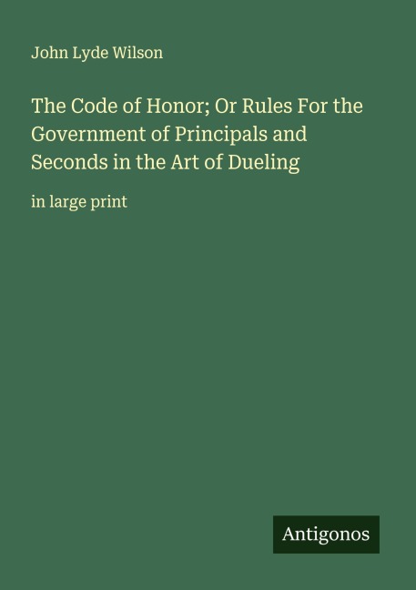 The Code of Honor; Or Rules For the Government of Principals and Seconds in the Art of Dueling: in large print