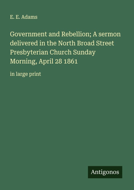 Government and Rebellion; A sermon delivered in the North Broad Street Presbyterian Church Sunday Morning, April 28 1861: in large print