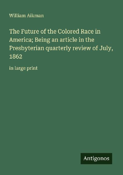 The Future of the Colored Race in America; Being an article in the Presbyterian quarterly review of July, 1862: in large print