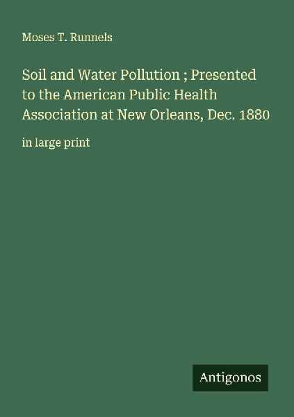 Soil and Water Pollution ; Presented to the American Public Health Association at New Orleans, Dec. 1880: in large print