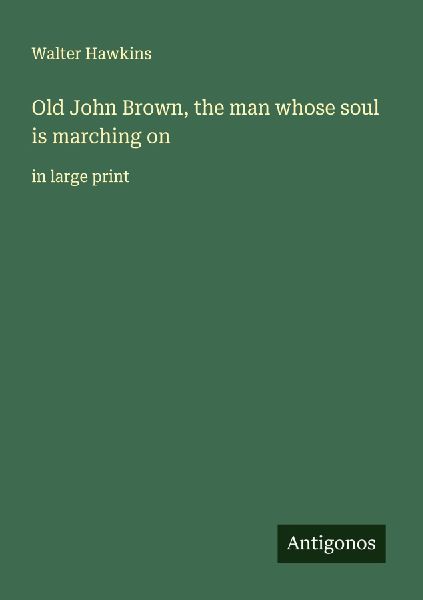 Old John Brown, the man whose soul is marching on: in large print
