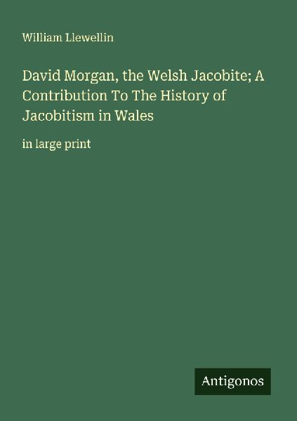 David Morgan, the Welsh Jacobite; A Contribution To The History of Jacobitism in Wales: in large print