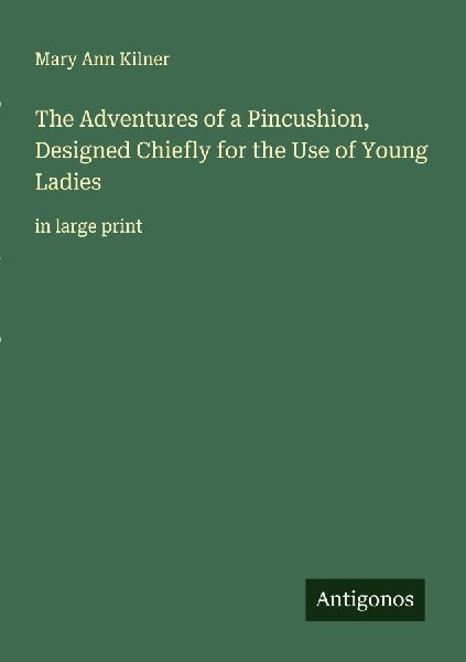 The Adventures of a Pincushion, Designed Chiefly for the Use of Young Ladies: in large print
