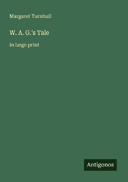 W. A. G.s Tale: in large print
