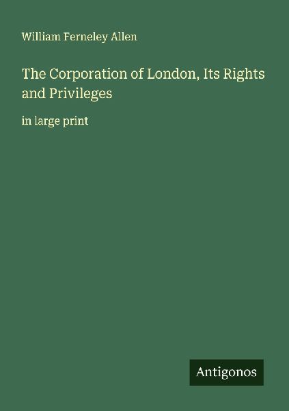 The Corporation of London, Its Rights and Privileges: in large print
