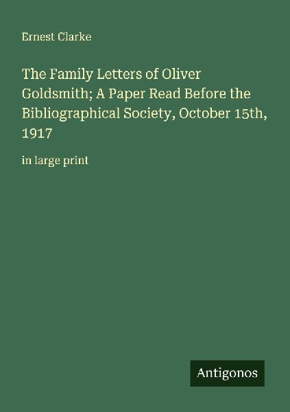 The Family Letters of Oliver Goldsmith; A Paper Read Before the Bibliographical Society, October 15th, 1917: in large print