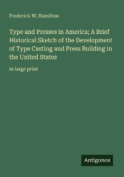 Type and Presses in America; A Brief Historical Sketch of the Development of Type Casting and Press Building in the United States: in large print