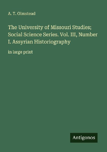 The University of Missouri Studies; Social Science Series. Vol. III, Number I. Assyrian Historiography: in large print