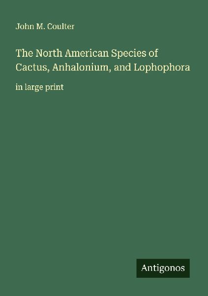 The North American Species of Cactus, Anhalonium, and Lophophora: in large print