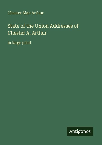 State of the Union Addresses of Chester A. Arthur: in large print