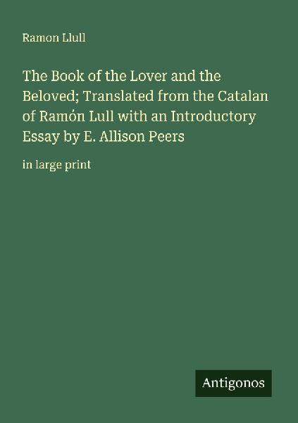 The Book of the Lover and the Beloved; Translated from the Catalan of Ramón Lull with an Introductory Essay by E. Allison Peers: in large print