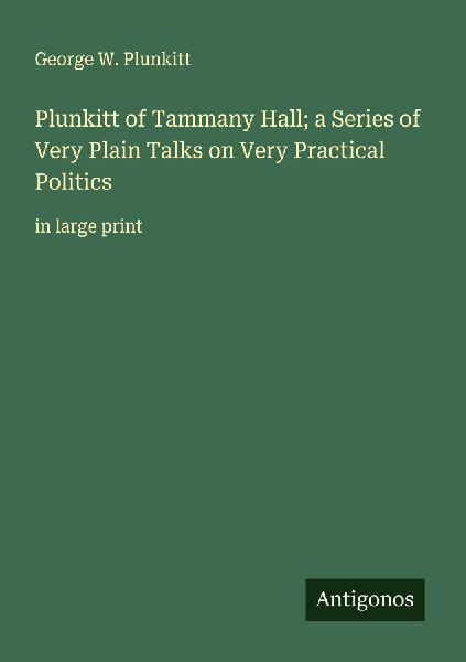 Plunkitt of Tammany Hall; a Series of Very Plain Talks on Very Practical Politics: in large print