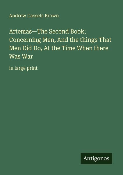 Artemas-The Second Book; Concerning Men, And the things That Men Did Do, At the Time When there Was War: in large print