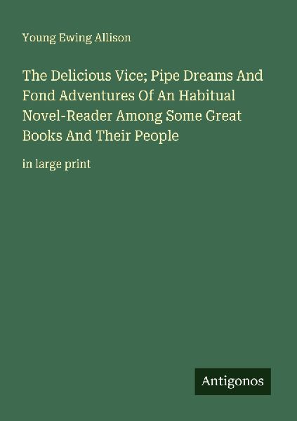 The Delicious Vice; Pipe Dreams And Fond Adventures Of An Habitual Novel-Reader Among Some Great Books And Their People: in large print