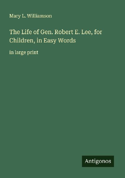 The Life of Gen. Robert E. Lee, for Children, in Easy Words: in large print