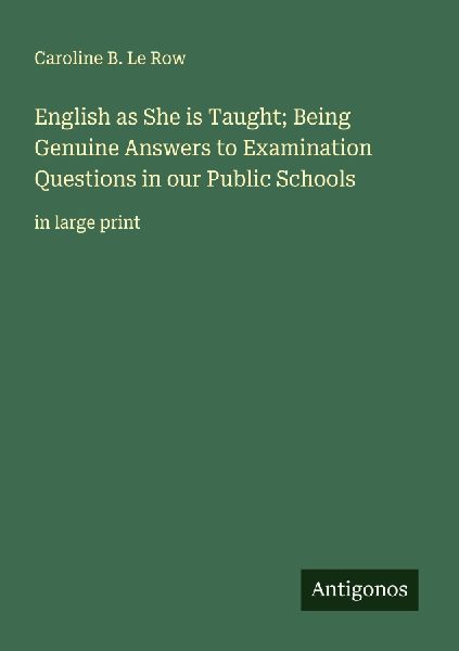 English as She is Taught; Being Genuine Answers to Examination Questions in our Public Schools: in large print