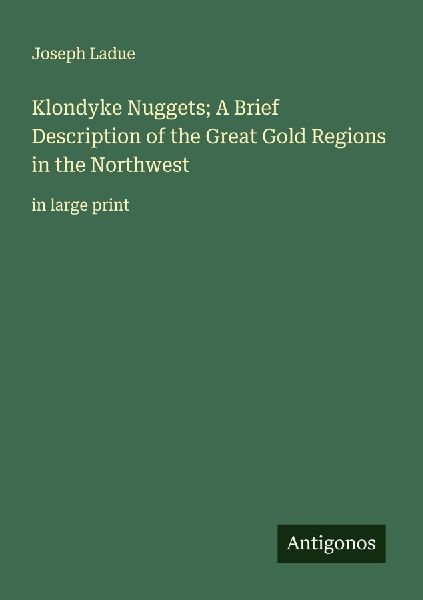 Klondyke Nuggets; A Brief Description of the Great Gold Regions in the Northwest: in large print