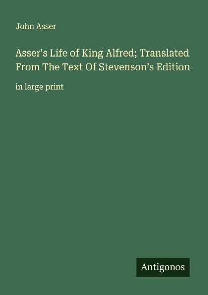 Assers Life of King Alfred; Translated From The Text Of Stevensons Edition: in large print