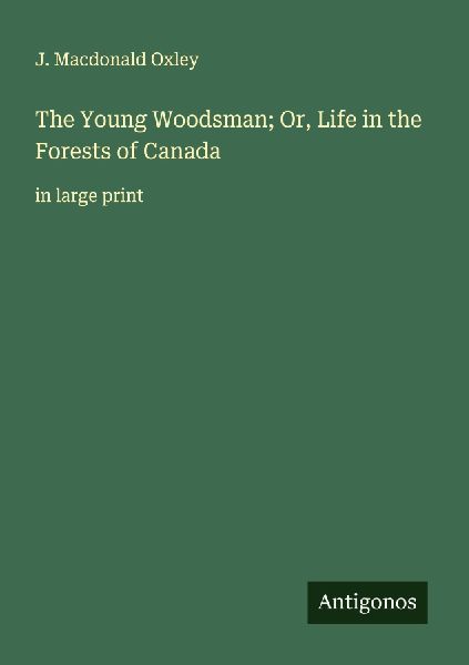 The Young Woodsman; Or, Life in the Forests of Canada: in large print