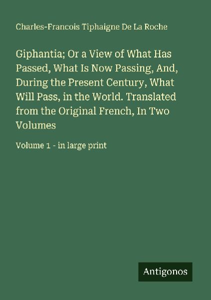 Giphantia; Or a View of What Has Passed, What Is Now Passing, And, During the Present Century, What Will Pass, in the World. Translated from the Original French, In Two Volumes: Volume 1 - in large print