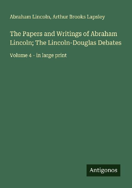 The Papers and Writings of Abraham Lincoln; The Lincoln-Douglas Debates: Volume 4 - in large print