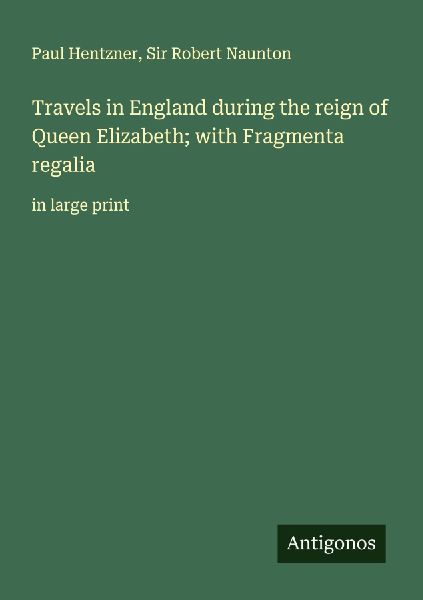 Travels in England during the reign of Queen Elizabeth; with Fragmenta regalia: in large print