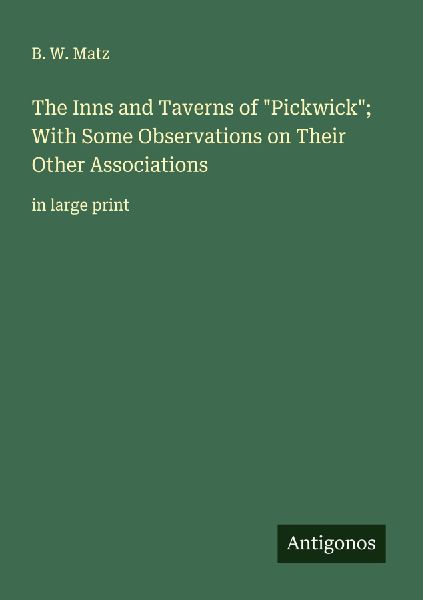 The Inns and Taverns of Pickwick; With Some Observations on Their Other Associations: in large print