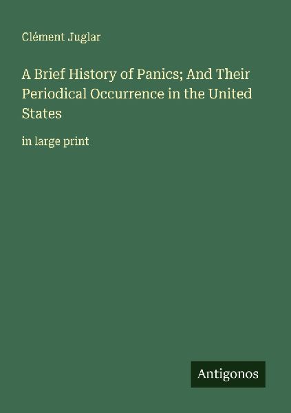 A Brief History of Panics; And Their Periodical Occurrence in the United States: in large print