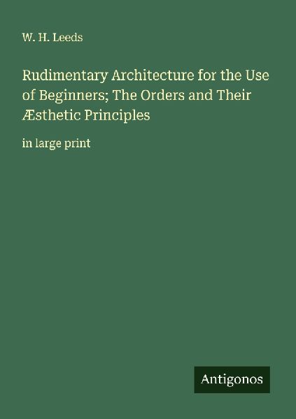 Rudimentary Architecture for the Use of Beginners; The Orders and Their Æsthetic Principles: in large print