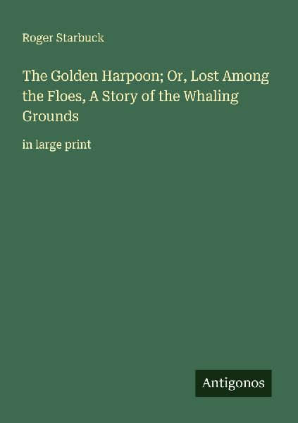 The Golden Harpoon; Or, Lost Among the Floes, A Story of the Whaling Grounds: in large print