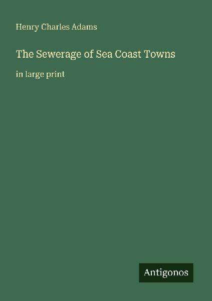 The Sewerage of Sea Coast Towns: in large print