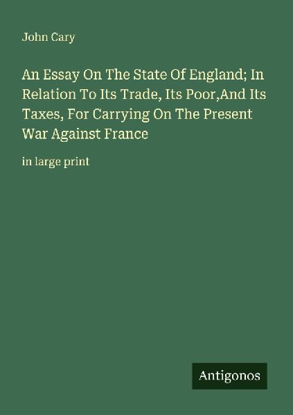An Essay On The State Of England; In Relation To Its Trade, Its Poor,And Its Taxes, For Carrying On The Present War Against France: in large print