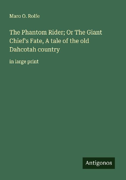 The Phantom Rider; Or The Giant Chiefs Fate, A tale of the old Dahcotah country: in large print